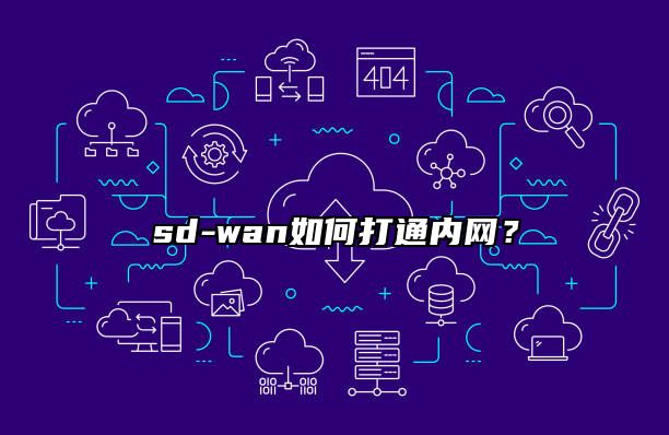 sd-wan如何打通内网？