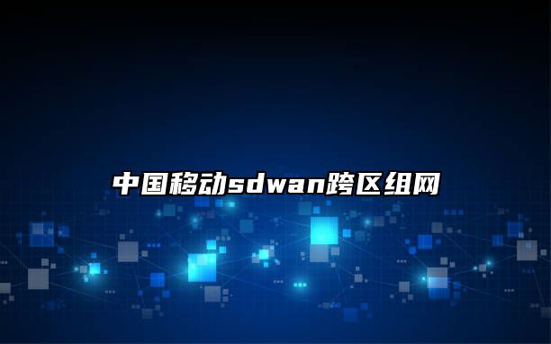 中国移动sdwan跨区组网