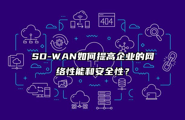 SD-WAN如何提高企业的网络性能和安全性？