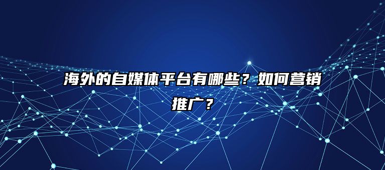 海外的自媒体平台有哪些？如何营销推广？