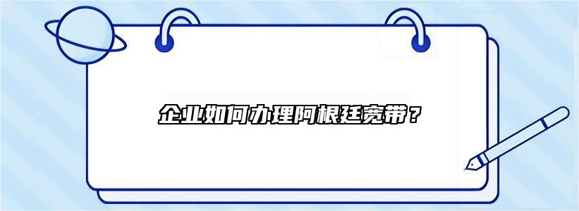 企业如何办理阿根廷宽带？