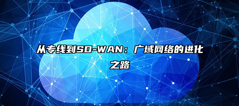 从专线到SD-WAN：广域网络的进化之路