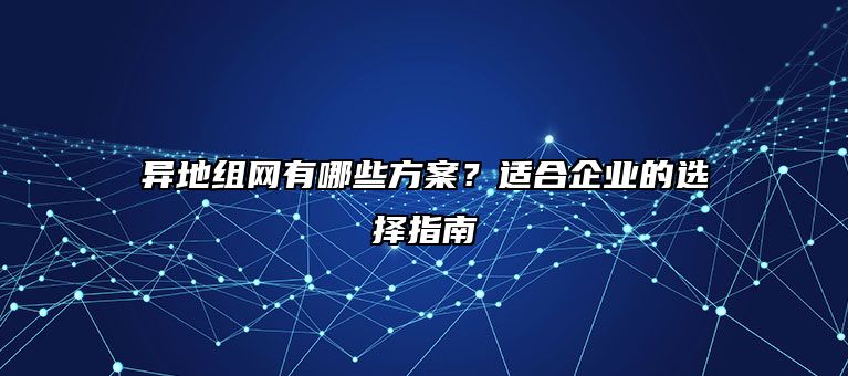 异地组网有哪些方案？适合企业的选择指南