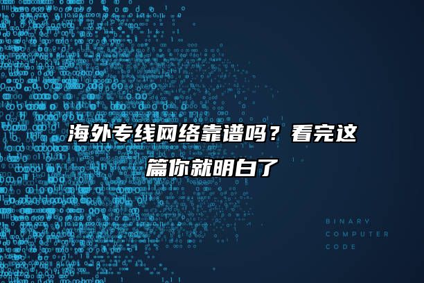 海外专线网络靠谱吗？看完这篇你就明白了
