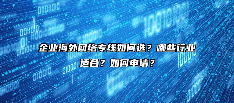企业海外网络专线如何选?哪些行业适合?如何申请?