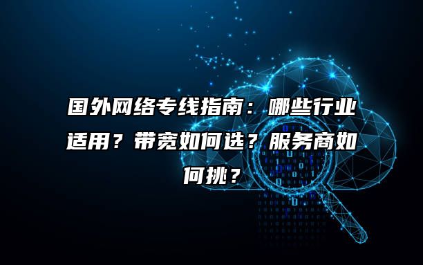 国外网络专线指南：哪些行业适用？带宽如何选？服务商如何挑？
